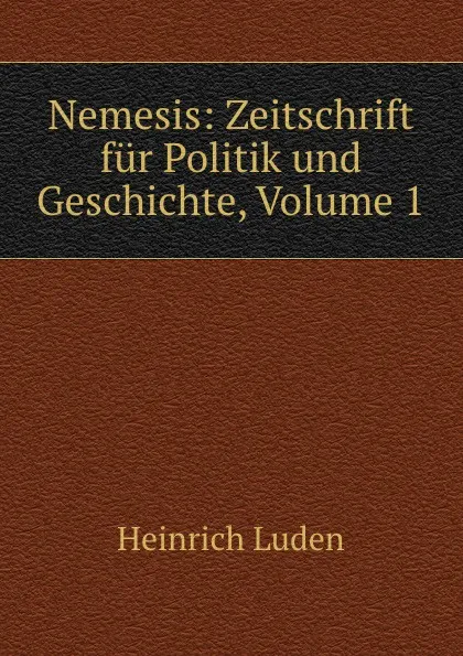 Обложка книги Nemesis: Zeitschrift fur Politik und Geschichte, Volume 1, Heinrich Luden