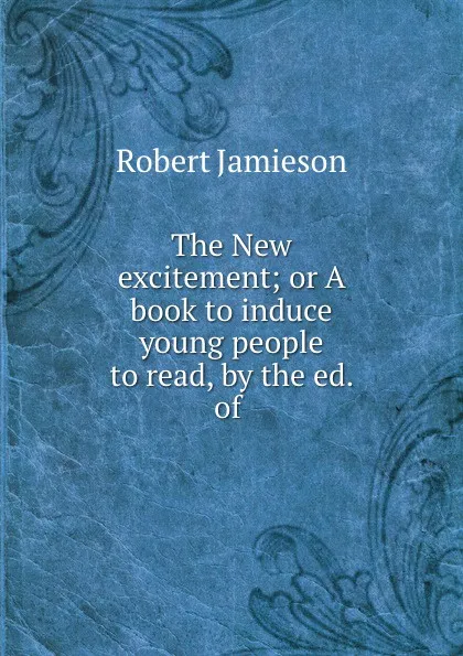 Обложка книги The New excitement; or A book to induce young people to read, by the ed. of ., Robert Jamieson