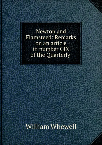 Обложка книги Newton and Flamsteed: Remarks on an article in number CIX of the Quarterly ., William Whewell