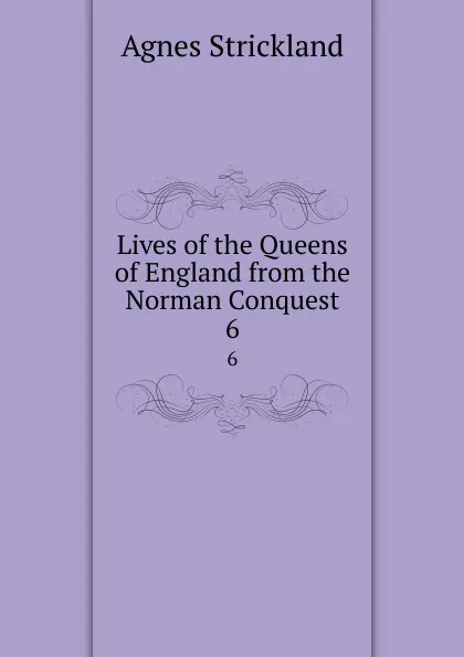 Обложка книги Lives of the Queens of England from the Norman Conquest. 6, Strickland Agnes