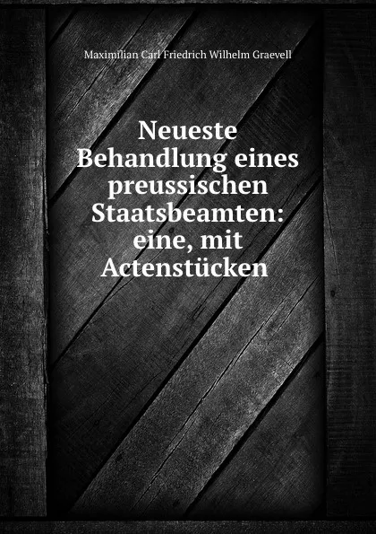 Обложка книги Neueste Behandlung eines preussischen Staatsbeamten: eine, mit Actenstucken ., Maximilian Carl Friedrich Wilhelm Graevell