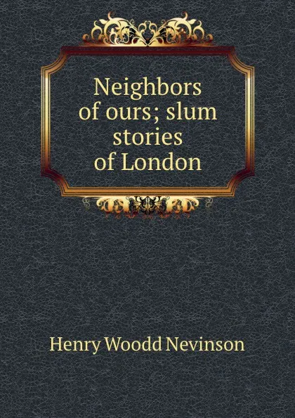 Обложка книги Neighbors of ours; slum stories of London, Nevinson Henry Woodd