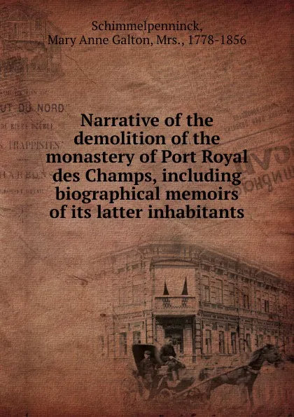 Обложка книги Narrative of the demolition of the monastery of Port Royal des Champs, including biographical memoirs of its latter inhabitants, Mary Anne Galton Schimmelpenninck