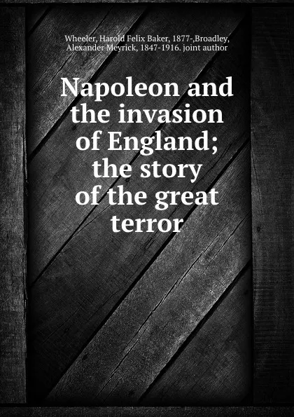 Обложка книги Napoleon and the invasion of England; the story of the great terror, Harold Felix Baker Wheeler