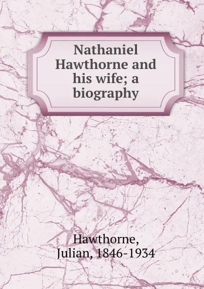 Обложка книги Nathaniel Hawthorne and his wife; a biography, Julian Hawthorne