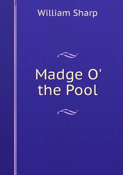 Обложка книги Madge O. the Pool, William Sharp
