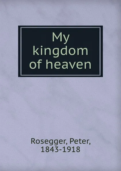 Обложка книги My kingdom of heaven, Peter Rosegger