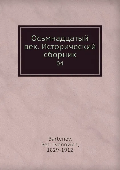 Обложка книги Осьмнадцатый век. Исторический сборник. Книга 4, П. И. Бартенев