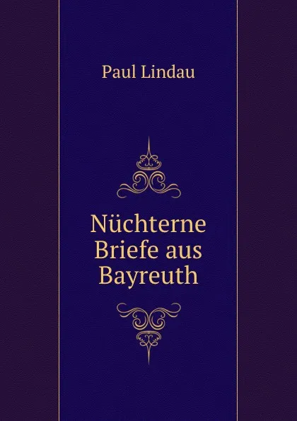 Обложка книги Nuchterne Briefe aus Bayreuth, Paul Lindau