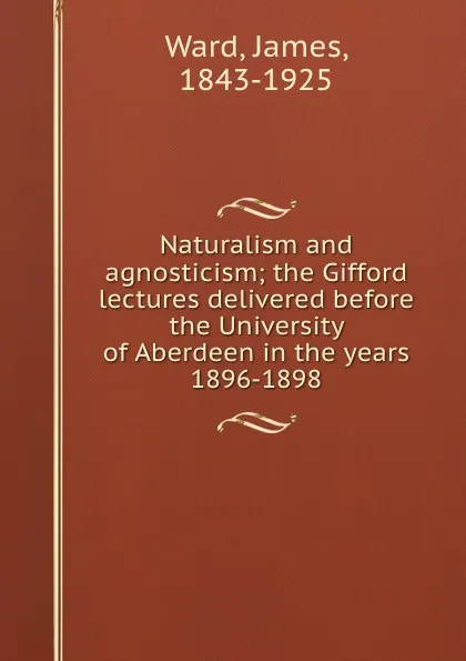 Обложка книги Naturalism and agnosticism; the Gifford lectures delivered before the University of Aberdeen in the years 1896-1898, James Ward