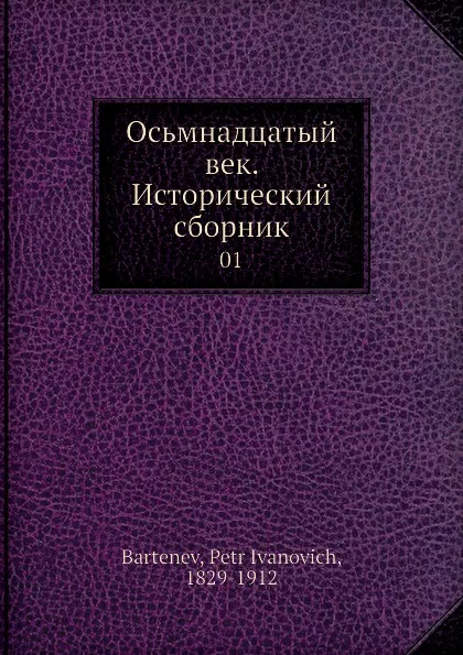 Обложка книги Осьмнадцатый век. Исторический сборник. 01, П. И. Бартенев