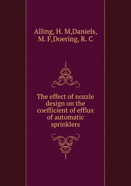 Обложка книги The effect of nozzle design on the coefficient of efflux of automatic sprinklers, H.M. Alling