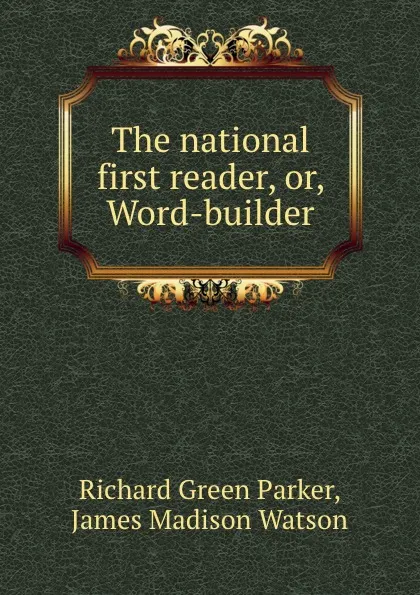 Обложка книги The national first reader, or, Word-builder, Richard Green Parker