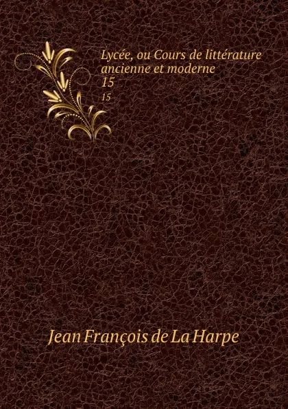 Обложка книги Lycee, ou Cours de litterature ancienne et moderne. 15, Jean François de La Harpe