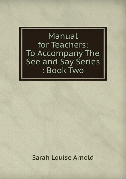 Обложка книги Manual for Teachers: To Accompany The See and Say Series : Book Two, Sarah Louise Arnold