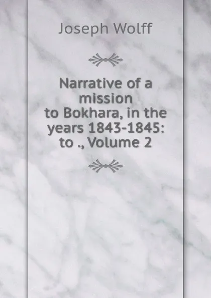 Обложка книги Narrative of a mission to Bokhara, in the years 1843-1845: to ., Volume 2, Joseph Wolff