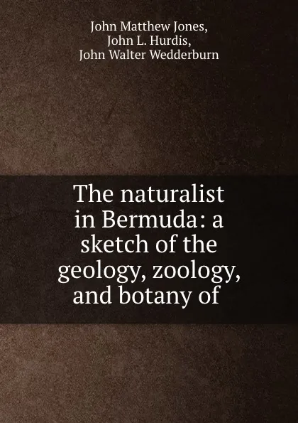 Обложка книги The naturalist in Bermuda: a sketch of the geology, zoology, and botany of ., John Matthew Jones