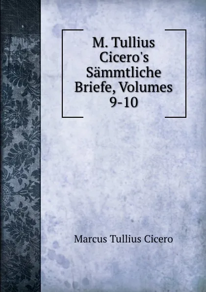 Обложка книги M. Tullius Cicero.s Sammtliche Briefe, Volumes 9-10, Marcus Tullius Cicero
