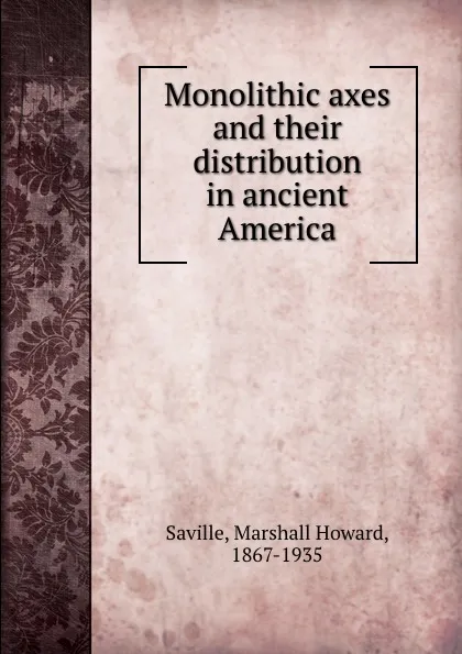 Обложка книги Monolithic axes and their distribution in ancient America, Marshall Howard Saville