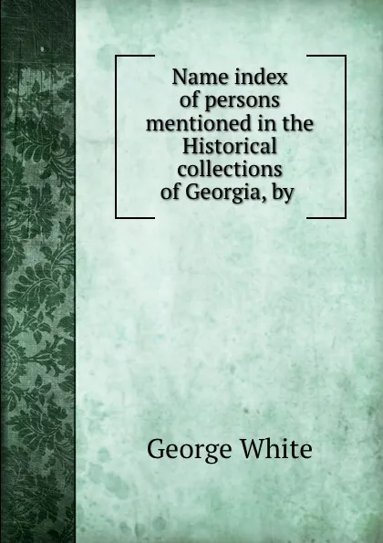 Обложка книги Name index of persons mentioned in the Historical collections of Georgia, by ., George White