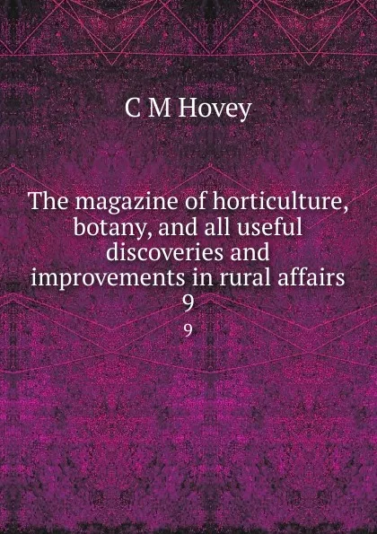 Обложка книги The magazine of horticulture, botany, and all useful discoveries and improvements in rural affairs. 9, C.M. Hovey