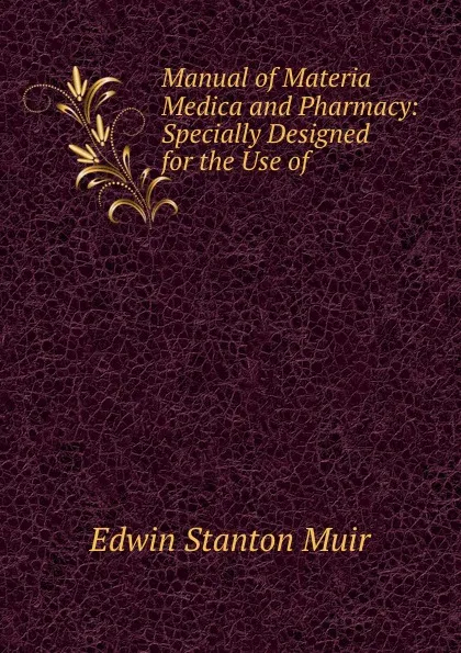 Обложка книги Manual of Materia Medica and Pharmacy: Specially Designed for the Use of ., Edwin Stanton Muir