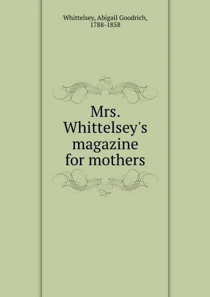 Обложка книги Mrs. Whittelsey.s magazine for mothers, Abigail Goodrich Whittelsey