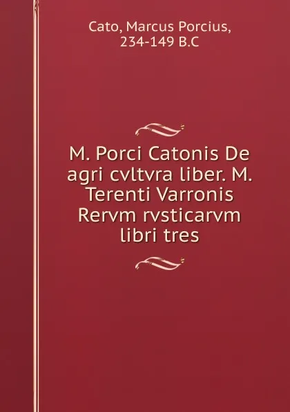 Обложка книги M. Porci Catonis De agri cvltvra liber. M. Terenti Varronis Rervm rvsticarvm libri tres, Marcus Porcius Cato