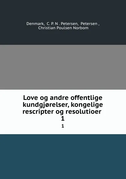 Обложка книги Love og andre offentlige kundgj.relser, kongelige rescripter og resolutioer . 1, C.P. N. Petersen Denmark