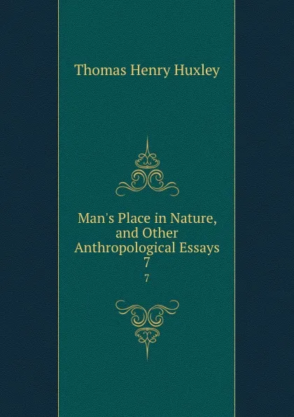 Обложка книги Man.s Place in Nature, and Other Anthropological Essays. 7, Thomas Henry Huxley