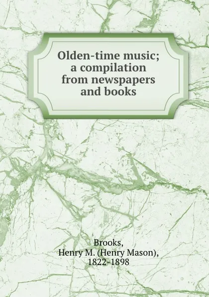 Обложка книги Olden-time music; a compilation from newspapers and books, Henry Mason Brooks