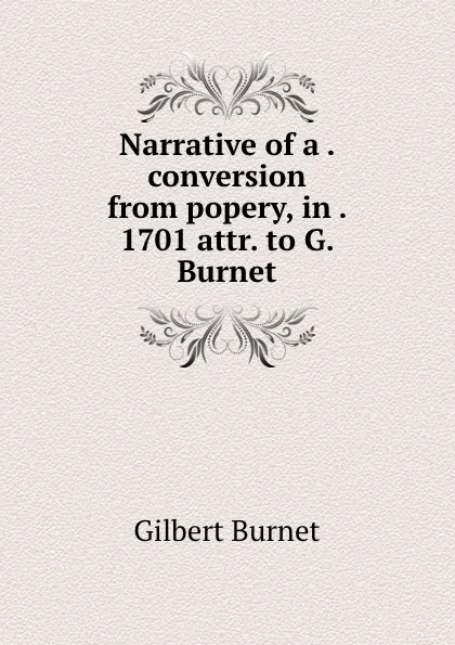 Обложка книги Narrative of a . conversion from popery, in . 1701 attr. to G. Burnet., Burnet Gilbert