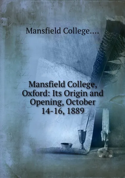 Обложка книги Mansfield College, Oxford: Its Origin and Opening, October 14-16, 1889, Mansfield College