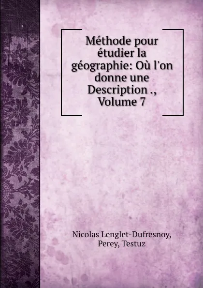 Обложка книги Methode pour etudier la geographie: Ou l.on donne une Description ., Volume 7, Nicolas Lenglet-Dufresnoy