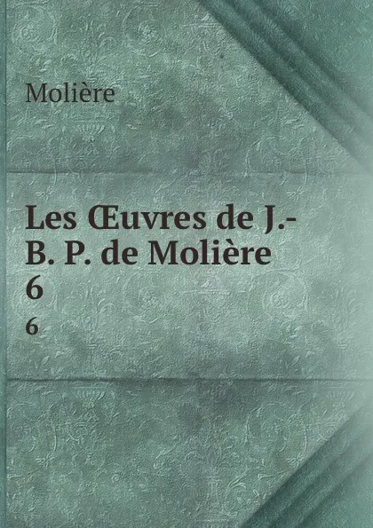 Обложка книги Les OEuvres de J.-B. P. de Moliere. 6, Molière