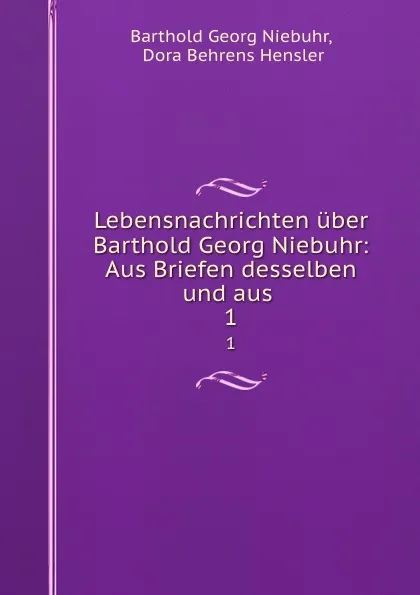 Обложка книги Lebensnachrichten uber Barthold Georg Niebuhr: Aus Briefen desselben und aus . 1, Barthold Georg Niebuhr