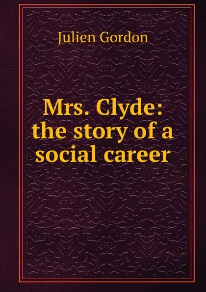 Обложка книги Mrs. Clyde: the story of a social career, Julien Gordon