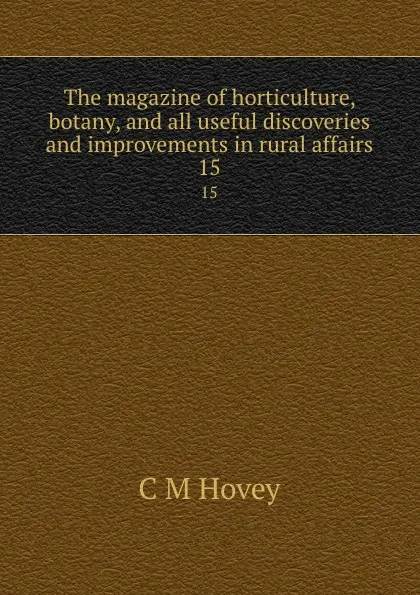 Обложка книги The magazine of horticulture, botany, and all useful discoveries and improvements in rural affairs. 15, C.M. Hovey