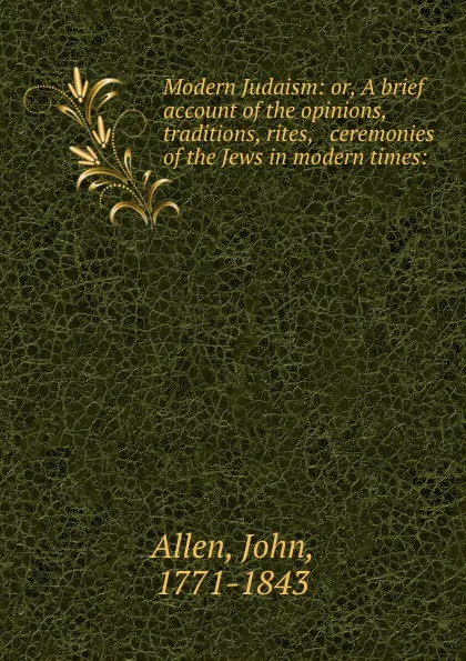 Обложка книги Modern Judaism: or, A brief account of the opinions, traditions, rites, . ceremonies of the Jews in modern times:, John Allen