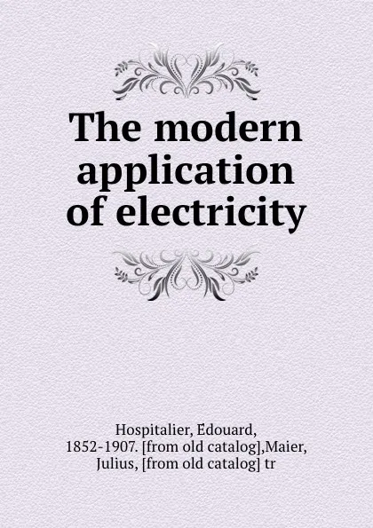 Обложка книги The modern application of electricity, Édouard Hospitalier