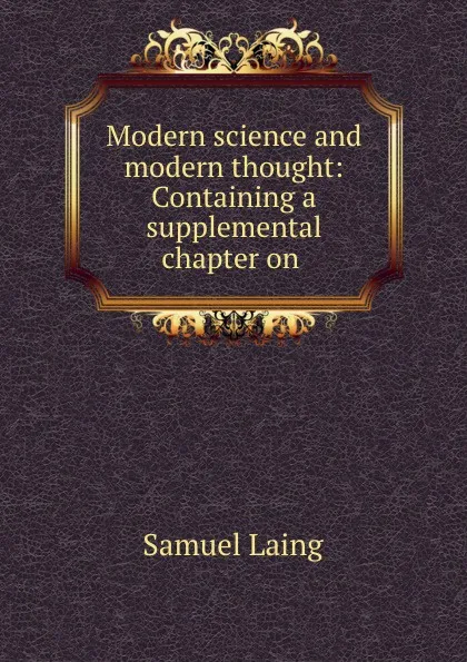 Обложка книги Modern science and modern thought: Containing a supplemental chapter on ., Samuel Laing