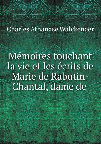 Обложка книги Memoires touchant la vie et les ecrits de Marie de Rabutin-Chantal, dame de ., Charles Athanase Walckenaer