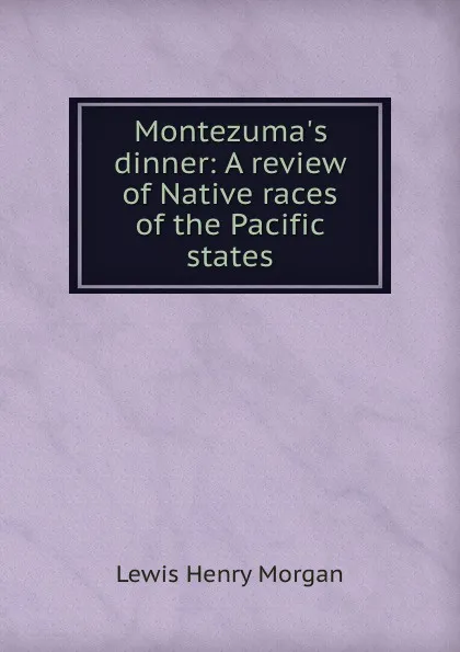 Обложка книги Montezuma.s dinner: A review of Native races of the Pacific states, Lewis Henry Morgan