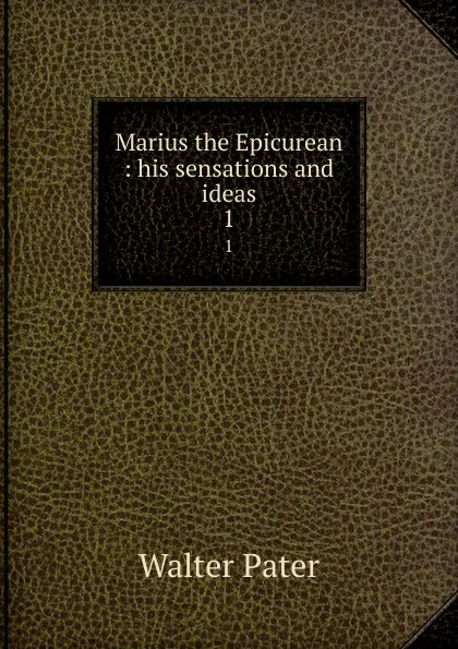 Обложка книги Marius the Epicurean : his sensations and ideas. 1, Walter Pater