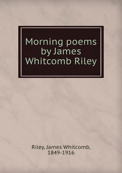 Обложка книги Morning poems by James Whitcomb Riley, James Whitcomb Riley
