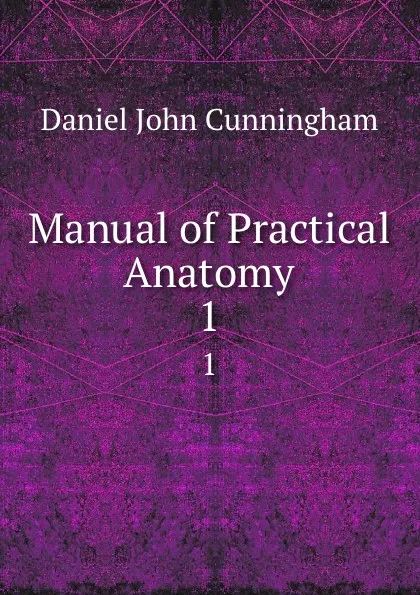 Обложка книги Manual of Practical Anatomy. 1, Daniel John Cunningham