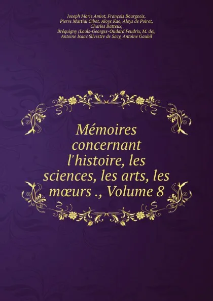 Обложка книги Memoires concernant l.histoire, les sciences, les arts, les moeurs ., Volume 8, Joseph Marie Amiot