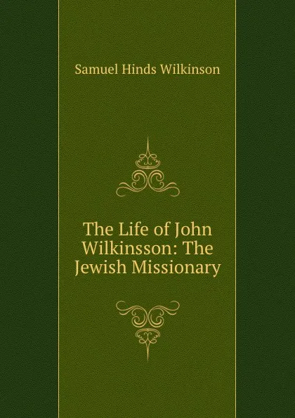 Обложка книги The Life of John Wilkinsson: The Jewish Missionary, Samuel Hinds Wilkinson