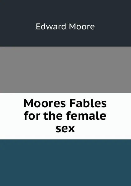 Обложка книги Moores Fables for the female sex, Edward Moore