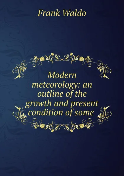 Обложка книги Modern meteorology: an outline of the growth and present condition of some ., Frank Waldo